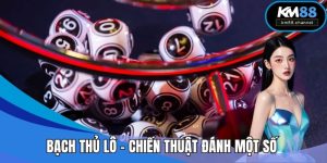 Bạch Thủ Lô – Chiến Thuật Đánh Một Số Duy Nhất Tại KM88