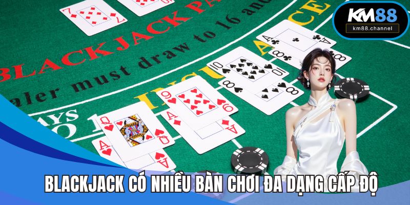 Blackjack có nhiều bàn chơi với đa dạng cấp độ