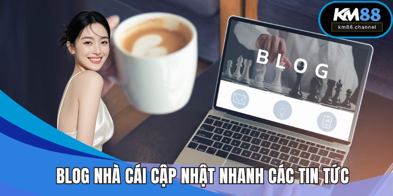 Blog nhà cái cập nhật nhanh các tin tức