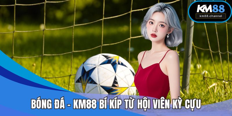 Bóng Đá - KM88 Bí Kíp Từ Hội Viên Kỳ Cựu Dễ Trúng Lớn