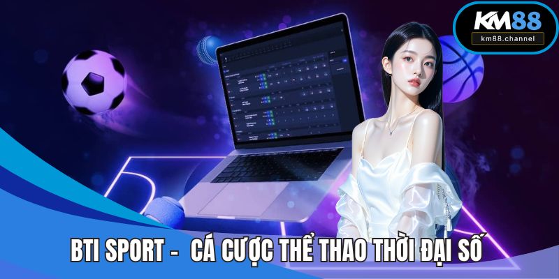 BTi Sport – Cách Mạng Cá Cược Thể Thao Thời Đại Số Tại KM88
