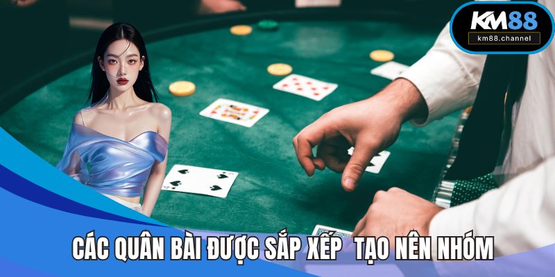 Các quân bài được sắp xếp để tạo nên nhóm mạnh nhất