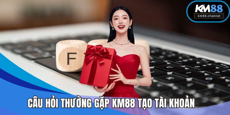 Câu hỏi thường gặp KM88 về quy trình tạo tài khoản