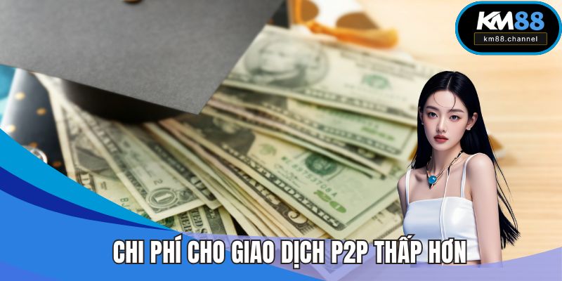 Chi phí cho giao dịch P2P thấp hơn các hình thức khác