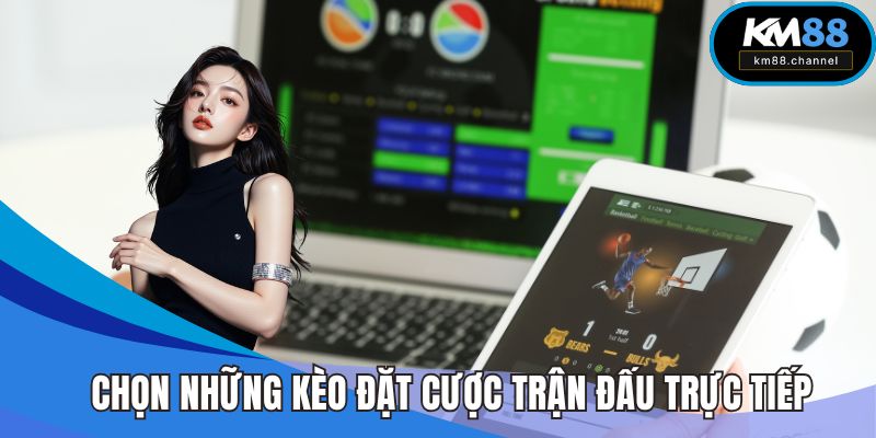 Chọn những kèo đặt cược trận đấu trực tiếp
