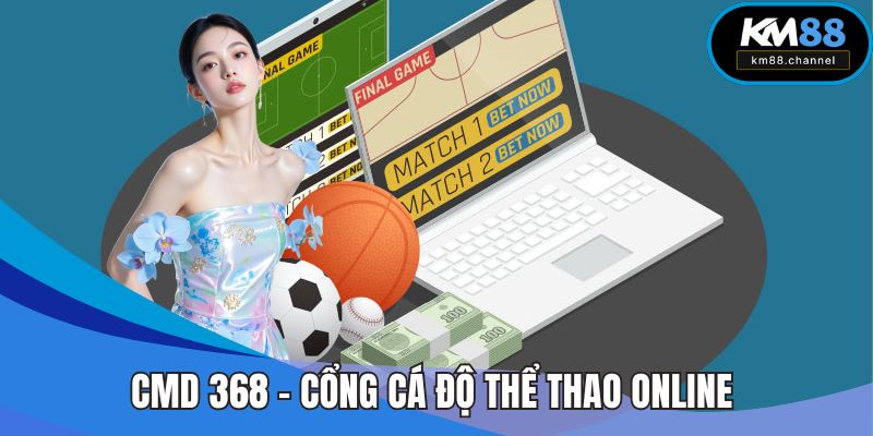 CMD 368 – Cổng Cá Độ Thể Thao Online Đỉnh Cao Tại KM88