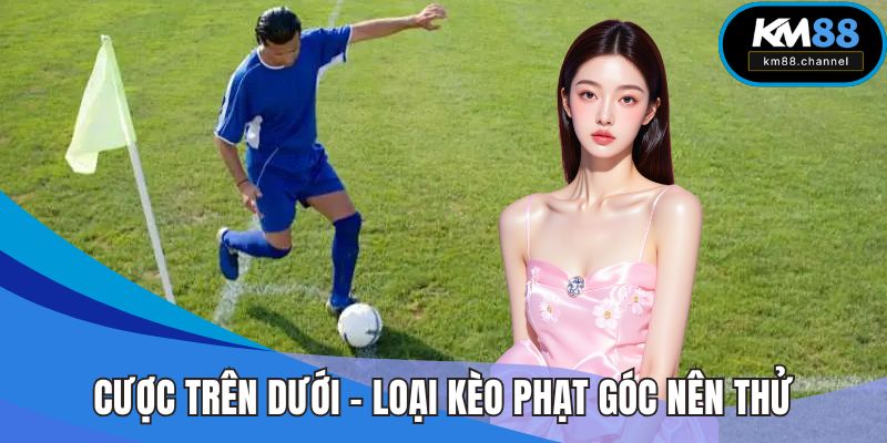 Cược trên dưới - Loại kèo phạt góc nên thử nhất
