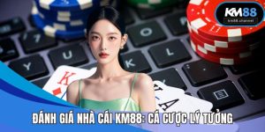 Đánh Giá Nhà Cái KM88: Lựa Chọn Cược Lý Tưởng Năm 2025