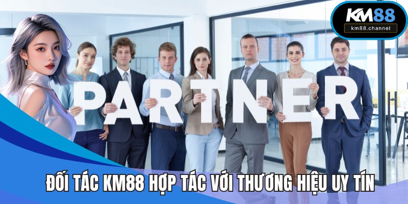 Đối tác KM88 Hợp Tác Hấp Dẫn Với Thương Hiệu Uy Tín