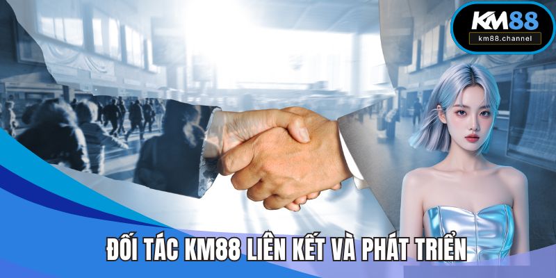 Đối tác KM88 có cơ hội liên kết và phát triển trên thị trường