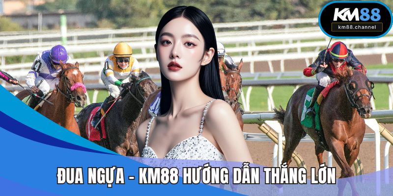 Đua Ngựa - KM88 Hướng Dẫn Chuyên Sâu Dành Thắng Lớn