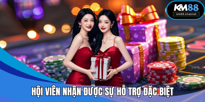 Hội viên VIP KM88 nhận được sự hỗ trợ đặc biệt
