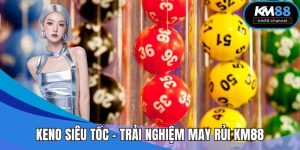 Keno Siêu Tốc - Trải Nghiệm May Rủi Đỉnh Cao Tại KM88