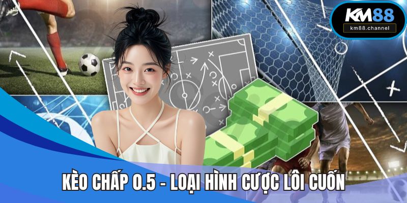 Kèo chấp 0.5 - Loại hình cược thật sự lôi cuốn người chơi