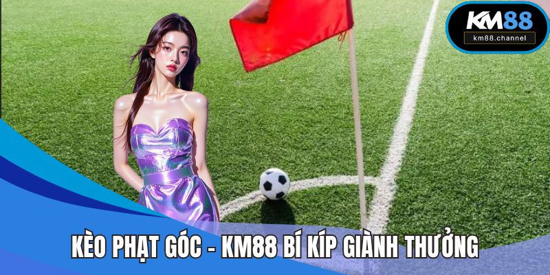 Kèo Phạt Góc - KM88 Bí Kíp Giành Ngay Thưởng Giá Trị