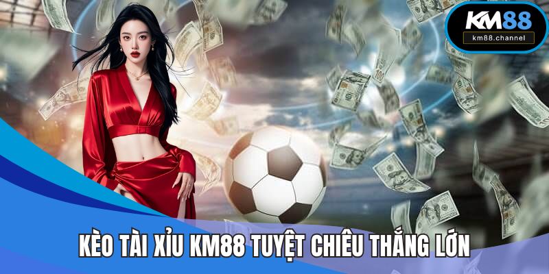 Kèo Tài Xỉu KM88 Tuyệt Chiêu Độc Đáo Ôm Ngay Thắng Lớn