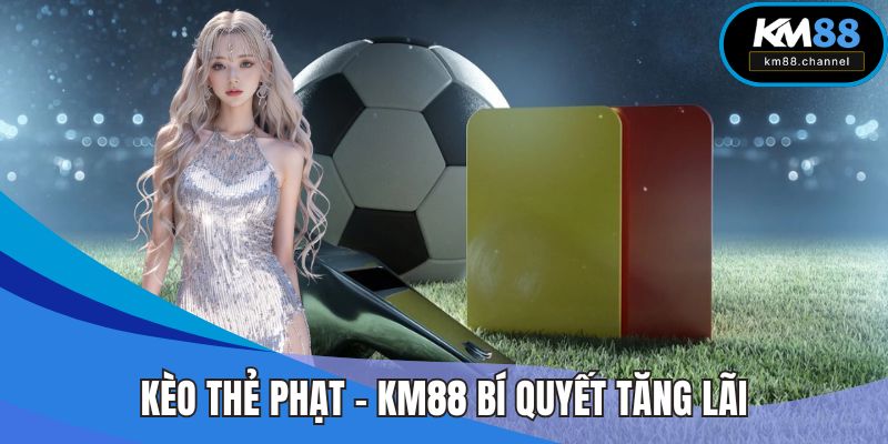 Kèo Thẻ Phạt - KM88 Bí Quyết Thông Minh Tăng Lãi Nhanh