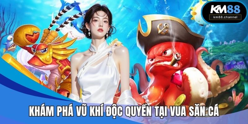 Khám phá vũ khí độc quyền tại vua săn cá