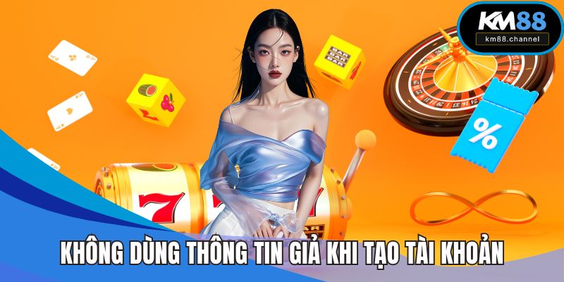 Không dùng thông tin giả khi tiến hành tạo tài khoản