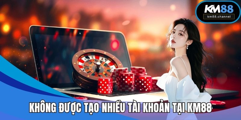 Không được tạo nhiều tài khoản tại KM88