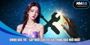 KM88 Bảo Trì – Cập Nhật Chi Tiết Và Thông Báo Mới Nhất