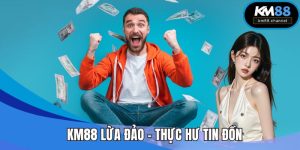 KM88 Lừa Đảo - Thực Hư Tin Đồn Và Minh Bạch Từ Đơn Vị