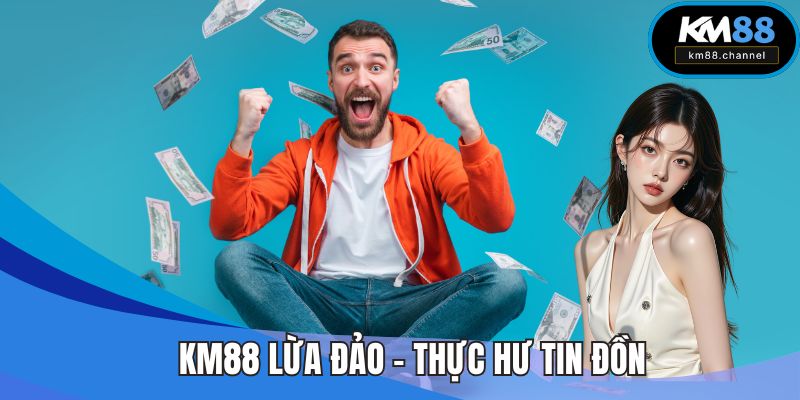 KM88 Lừa Đảo - Thực Hư Tin Đồn Và Minh Bạch Từ Đơn Vị