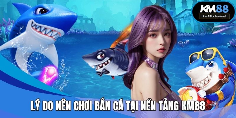 Lý do nên chơi bắn cá tại nền tảng KM88