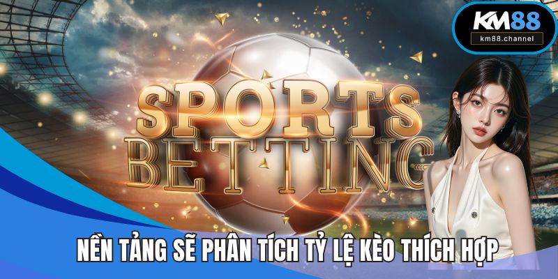 Nền tảng sẽ phân tích tỷ lệ kèo thích hợp
