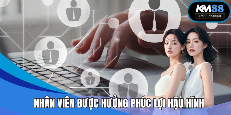 Nhân viên được hưởng phúc lợi hậu hĩnh khi tuyển dụng KM88