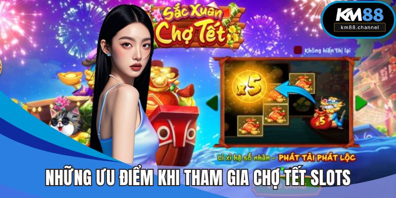 Những ưu điểm khi tham gia Chợ Tết Slots