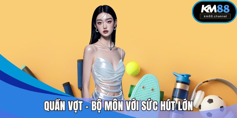 Quần vợt - Bộ môn thể thao với sức hút lớn