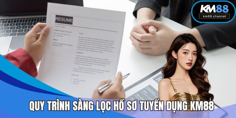 Quy trình sàng lọc hồ sơ tuyển dụng KM88 nghiêm ngặt