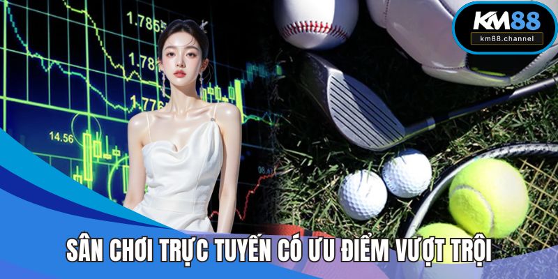 Sân chơi trực tuyến có nhiều ưu điểm vượt trội