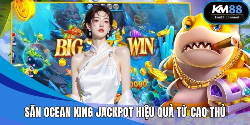 Săn Ocean King Jackpot hiệu quả từ cao thủ