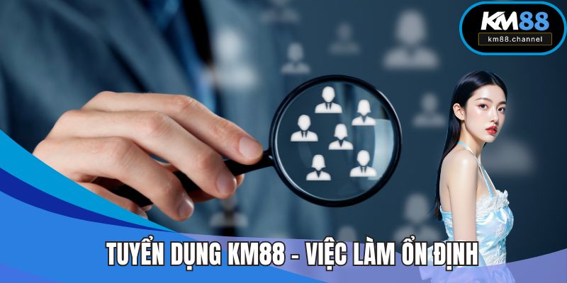 Tuyển Dụng KM88 - Việc Làm Ổn Định, Đãi Ngộ Hấp Dẫn