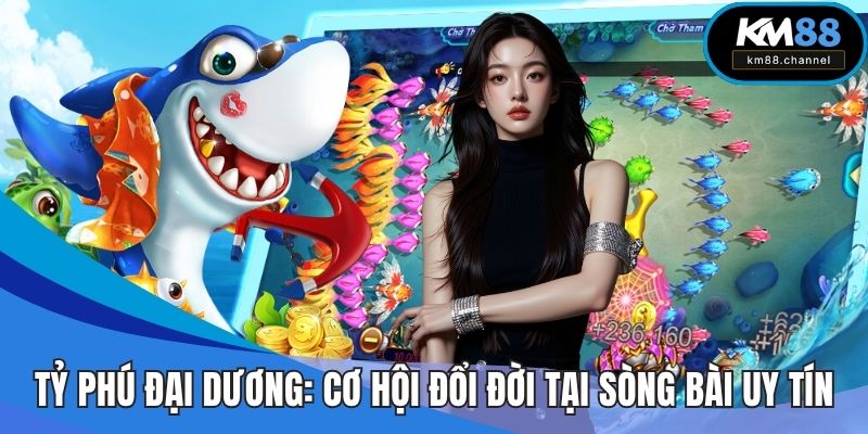 Tỷ Phú Đại Dương: Cơ Hội Đổi Đời Tại Sòng Bài Uy Tín KM88