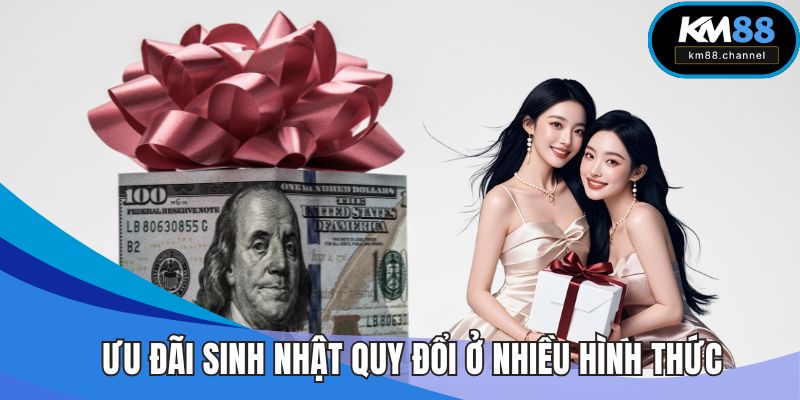 Ưu đãi sinh nhật được quy đổi ở nhiều hình thức