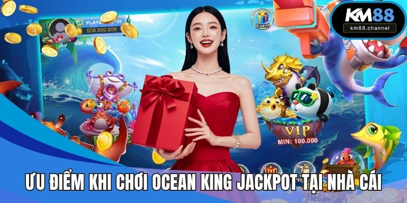 Ưu điểm khi chơi Ocean King Jackpot tại nhà cái