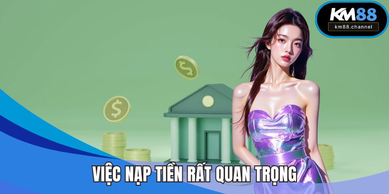 Việc nạp tiền rất quan trọng
