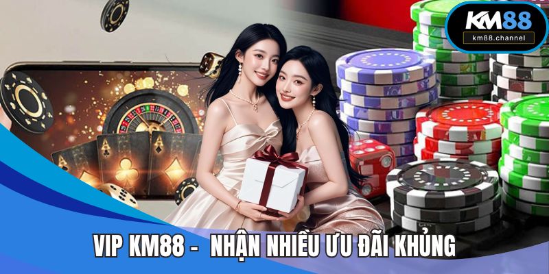 VIP KM88 - Tham Gia Nhanh Chóng Nhận Nhiều Ưu Đãi Khủng