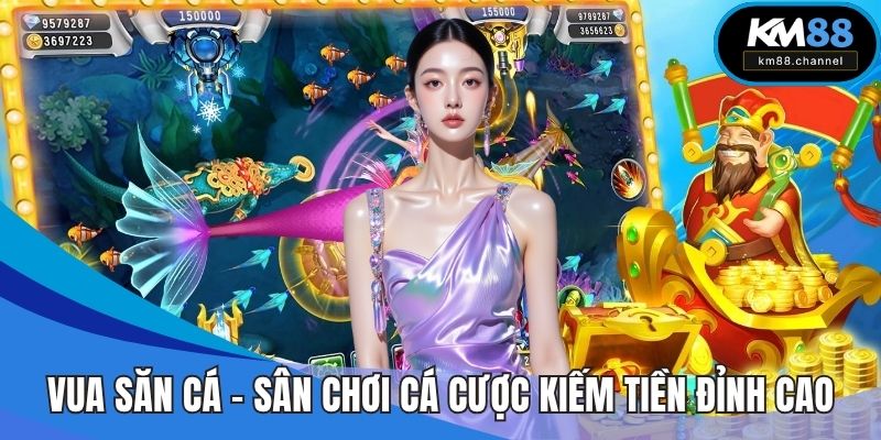 Vua Săn Cá – Sân Chơi Cá Cược Kiếm Tiền Đỉnh Cao Tại KM88